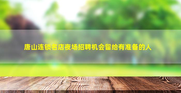唐山连锁名店夜场招聘机会留给有准备的人