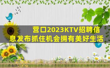 营口2023KTV招聘信息发布抓住机会拥有美好生活